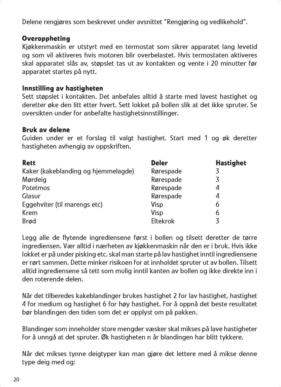 Hvis termostaten aktiveres skal apparatet slås av, støpslet tas ut av kontakten og vente i 20 minutter før apparatet startes på nytt. Innstilling av hastigheten Sett støpslet i kontakten.