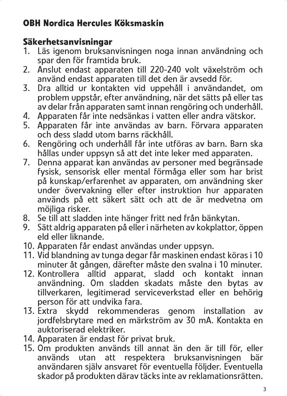 Dra alltid ur kontakten vid uppehåll i användandet, om problem uppstår, efter användning, när det sätts på eller tas av delar från apparaten samt innan rengöring och underhåll. 4.