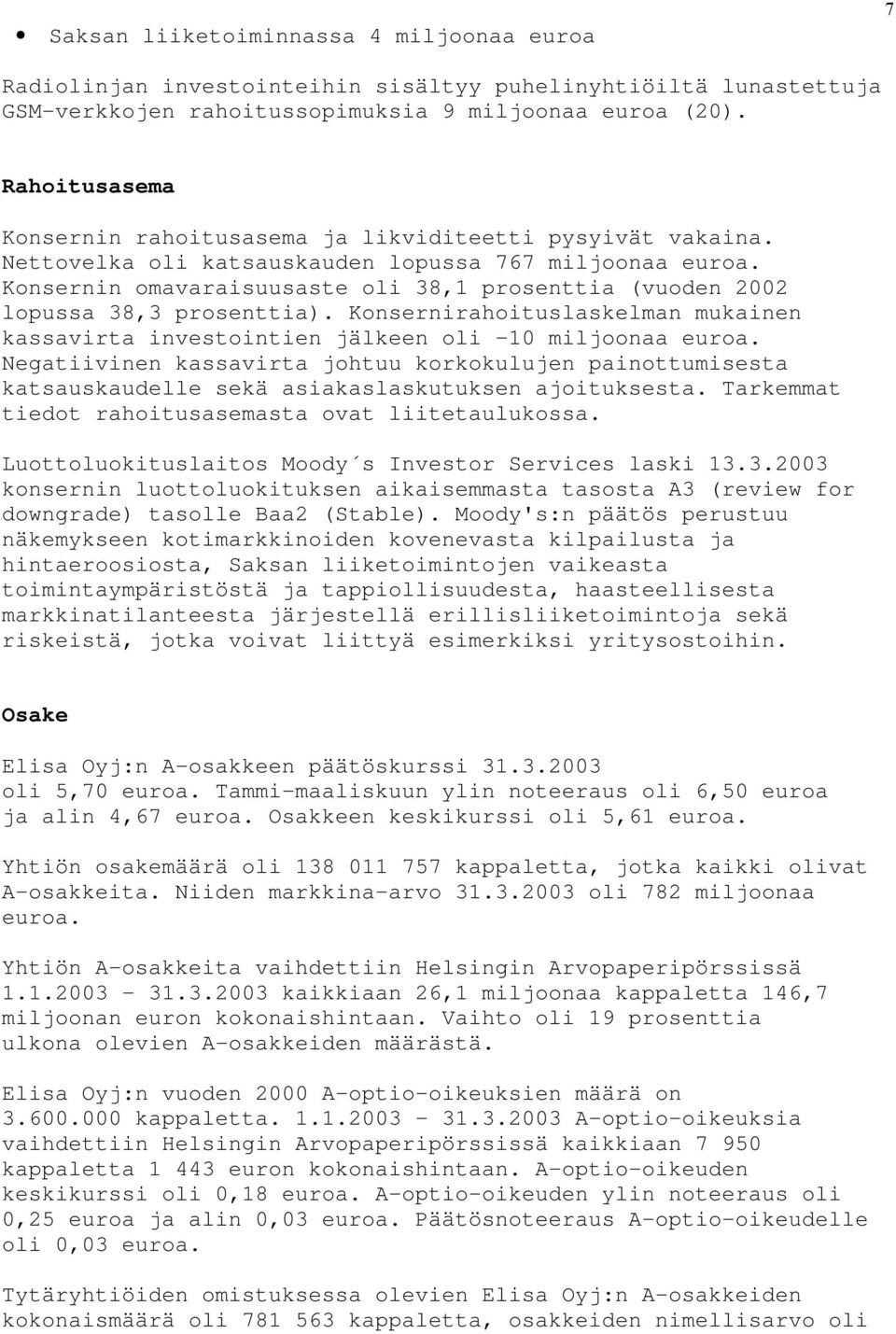 Konsernin omavaraisuusaste oli 38,1 prosenttia (vuoden 2002 lopussa 38,3 prosenttia). Konsernirahoituslaskelman mukainen kassavirta investointien jälkeen oli -10 miljoonaa euroa.