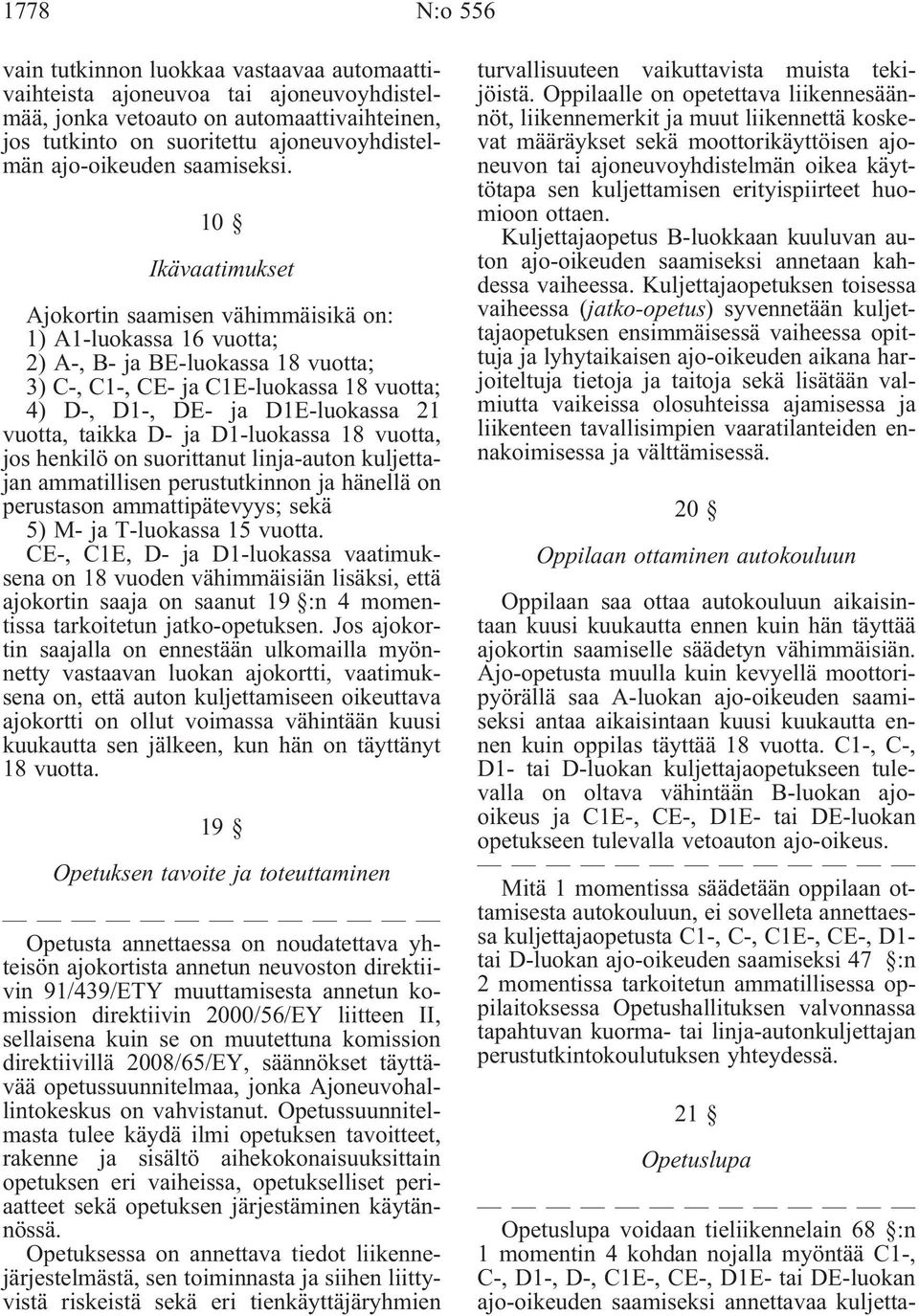 10 Ikävaatimukset Ajokortin saamisen vähimmäisikä on: 1) A1-luokassa 16 vuotta; 2) A-, B- ja BE-luokassa 18 vuotta; 3) C-, C1-, CE- ja C1E-luokassa 18 vuotta; 4) D-, D1-, DE- ja D1E-luokassa 21
