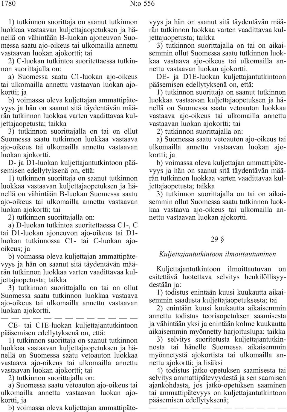 kuljettajan ammattipätevyys ja hän on saanut sitä täydentävän määrän tutkinnon luokkaa varten vaadittavaa kuljettajaopetusta; taikka 3) tutkinnon suorittajalla on tai on ollut Suomessa saatu