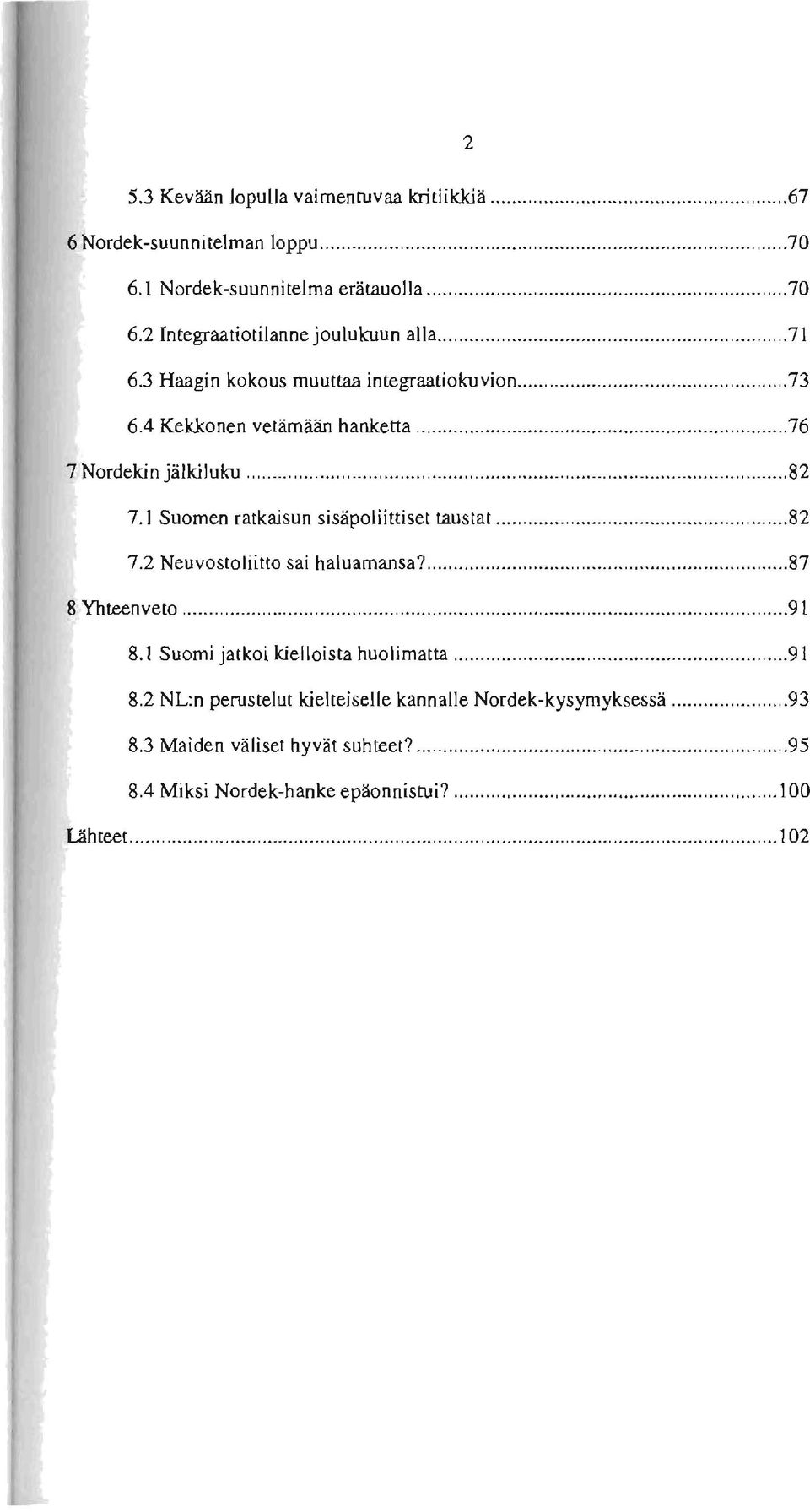 .. "... "..."... 82 7.2 Neuvostoliitto sai haluamansa?... 87 8 Yhteenveto..."... ""..."... 91 8.1 Suomi jatkoi kielloista huolimatta..."... "... 91 8.2 NL:n perustelut kielteiselle kannalle Nordek-kysymyksessä.