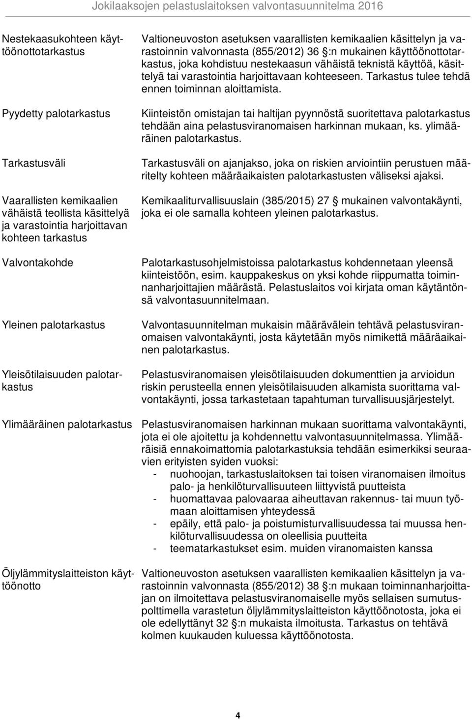kohdistuu nestekaasun vähäistä teknistä käyttöä, käsittelyä tai varastointia harjoittavaan kohteeseen. Tarkastus tulee tehdä ennen toiminnan aloittamista.