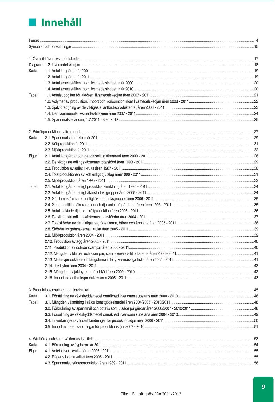 ..21 1.2. Volymer av produktion, import och konsumtion inom livsmedelskedjan åren 2008-2011...22 1.3. Självförsörjning av de viktigaste lantbruksprodukterna, åren 2008-2011...23 1.4.