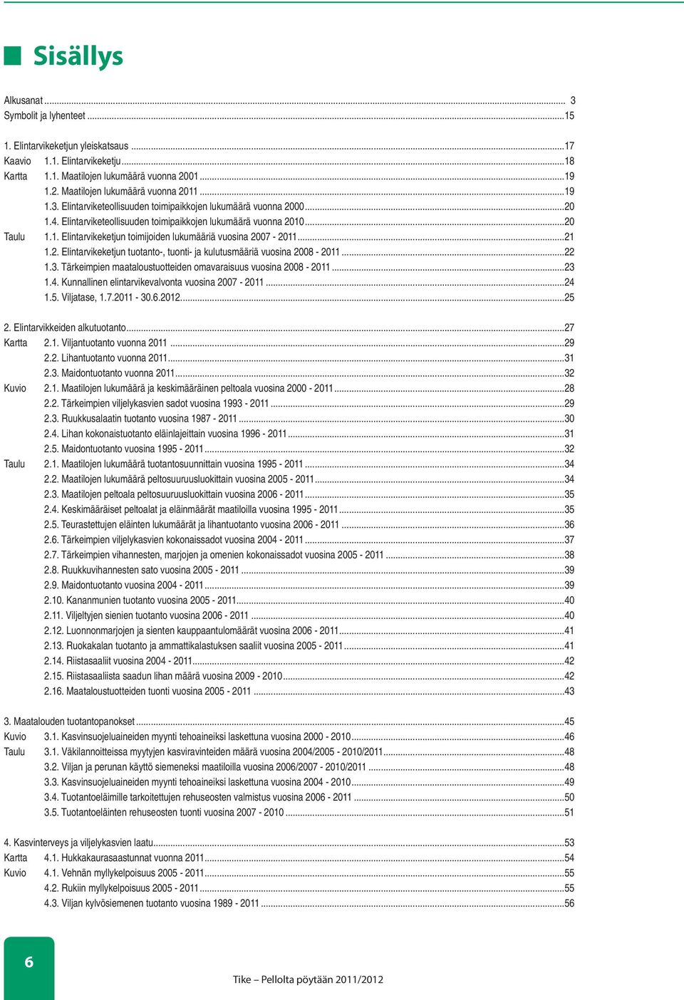 ..21 1.2. Elintarvikeketjun tuotanto-, tuonti- ja kulutusmääriä vuosina 2008-2011...22 1.3. Tärkeimpien maataloustuotteiden omavaraisuus vuosina 2008-2011...23 1.4.