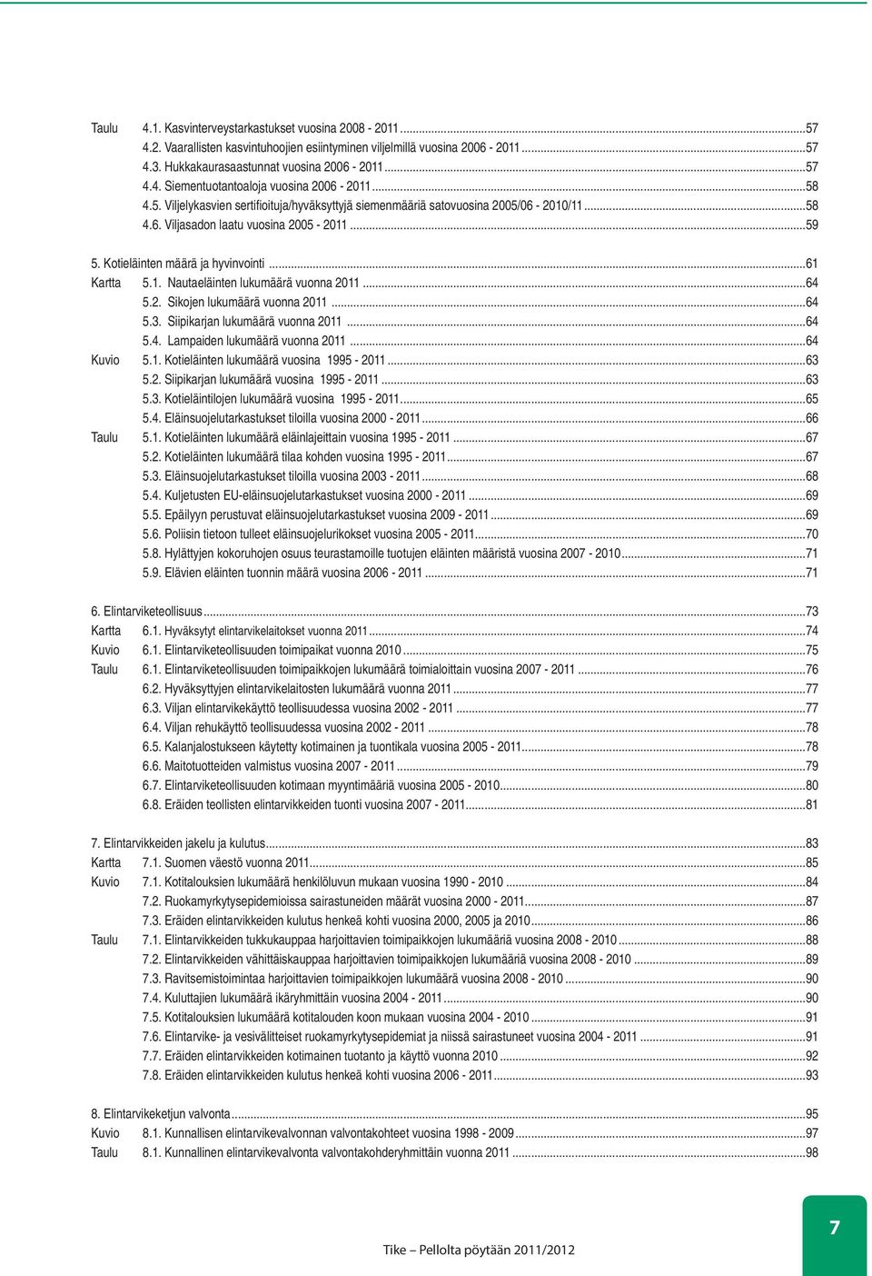 ..64 5.2. Sikojen lukumäärä vuonna 2011...64 5.3. Siipikarjan lukumäärä vuonna 2011...64 5.4. Lampaiden lukumäärä vuonna 2011...64 Kuvio 5.1. Kotieläinten lukumäärä vuosina 1995-2011...63 5.2. Siipikarjan lukumäärä vuosina 1995-2011.