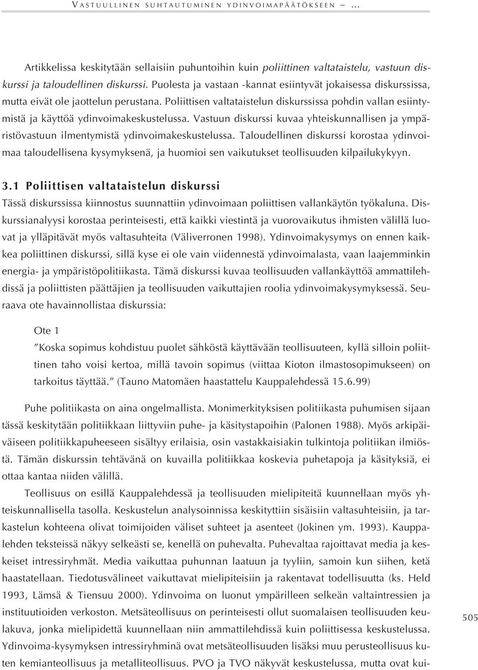 Poliittisen valtataistelun diskurssissa pohdin vallan esiintymistä ja käyttöä ydinvoimakeskustelussa. Vastuun diskurssi kuvaa yhteiskunnallisen ja ympäristövastuun ilmentymistä ydinvoimakeskustelussa.