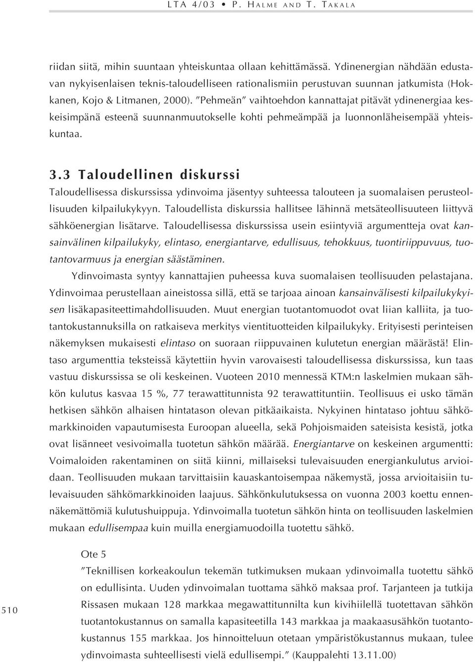 Pehmeän vaihtoehdon kannattajat pitävät ydinenergiaa keskeisimpänä esteenä suunnanmuutokselle kohti pehmeämpää ja luonnonläheisempää yhteiskuntaa. 3.