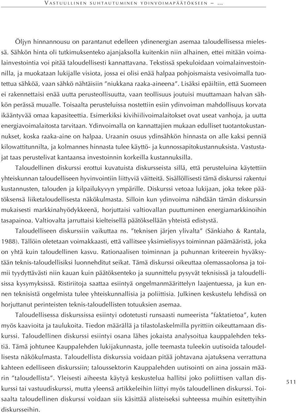 Tekstissä spekuloidaan voimalainvestoinnilla, ja muokataan lukijalle visiota, jossa ei olisi enää halpaa pohjoismaista vesivoimalla tuotettua sähköä, vaan sähkö nähtäisiin niukkana raaka-aineena.