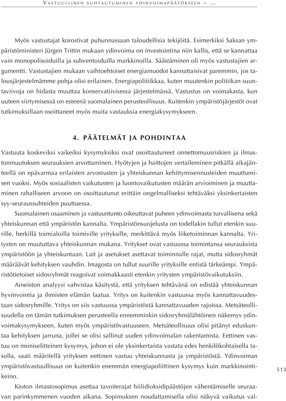 Säästäminen oli myös vastustajien argumentti. Vastustajien mukaan vaihtoehtoiset energiamuodot kannattaisivat paremmin, jos talousjärjestelmämme pohja olisi erilainen.