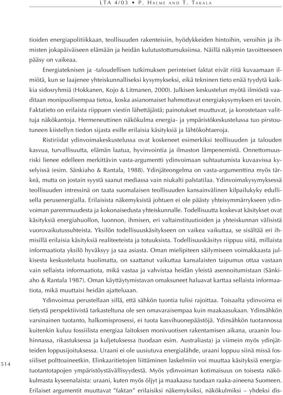 Energiateknisen ja -taloudellisen tutkimuksen perinteiset faktat eivät riitä kuvaamaan ilmiötä, kun se laajenee yhteiskunnalliseksi kysymykseksi, eikä tekninen tieto enää tyydytä kaikkia sidosryhmiä