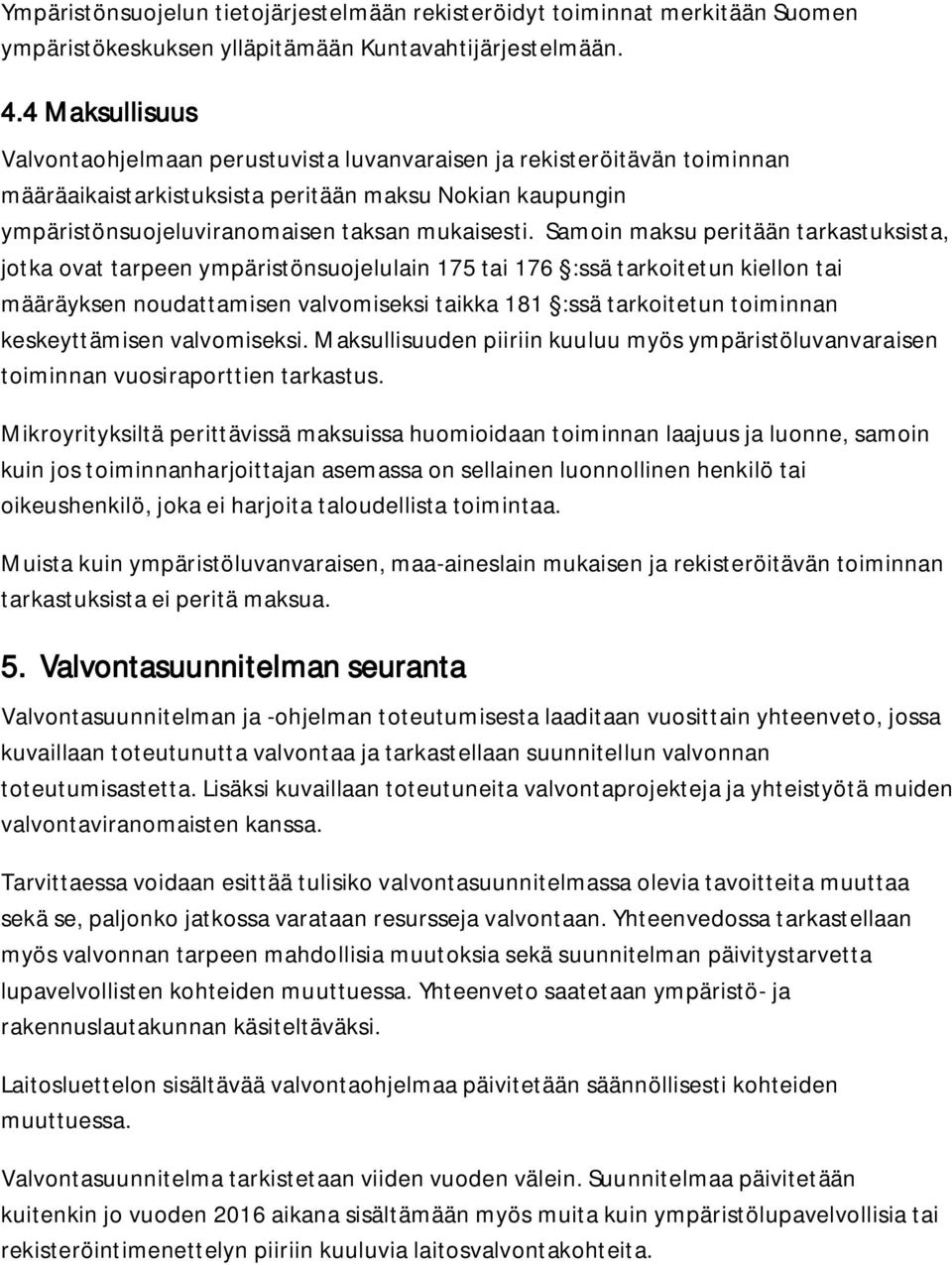 Samoin maksu peritään tarkastuksista, jotka ovat tarpeen ympäristönsuojelulain 175 tai 176 :ssä tarkoitetun kiellon tai määräyksen noudattamisen valvomiseksi taikka 181 :ssä tarkoitetun toiminnan