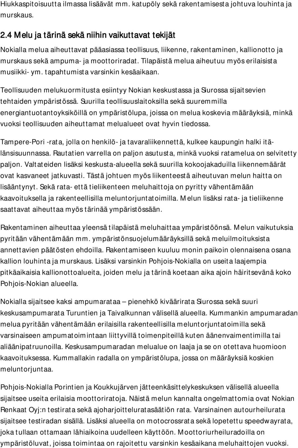 Tilapäistä melua aiheutuu myös erilaisista musiikki- ym. tapahtumista varsinkin kesäaikaan. Teollisuuden melukuormitusta esiintyy Nokian keskustassa ja Siurossa sijaitsevien tehtaiden ympäristössä.