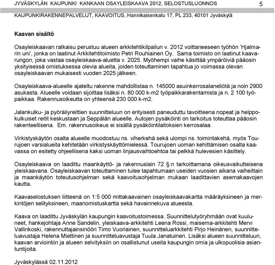 Myöhempi vaihe käsittää ympäröiviä pääosin yksityisessä omistuksessa olevia alueita, joiden toteuttaminen tapahtua jo voimassa olevan osayleiskaavan mukaisesti vuoden 2025 jälkeen.