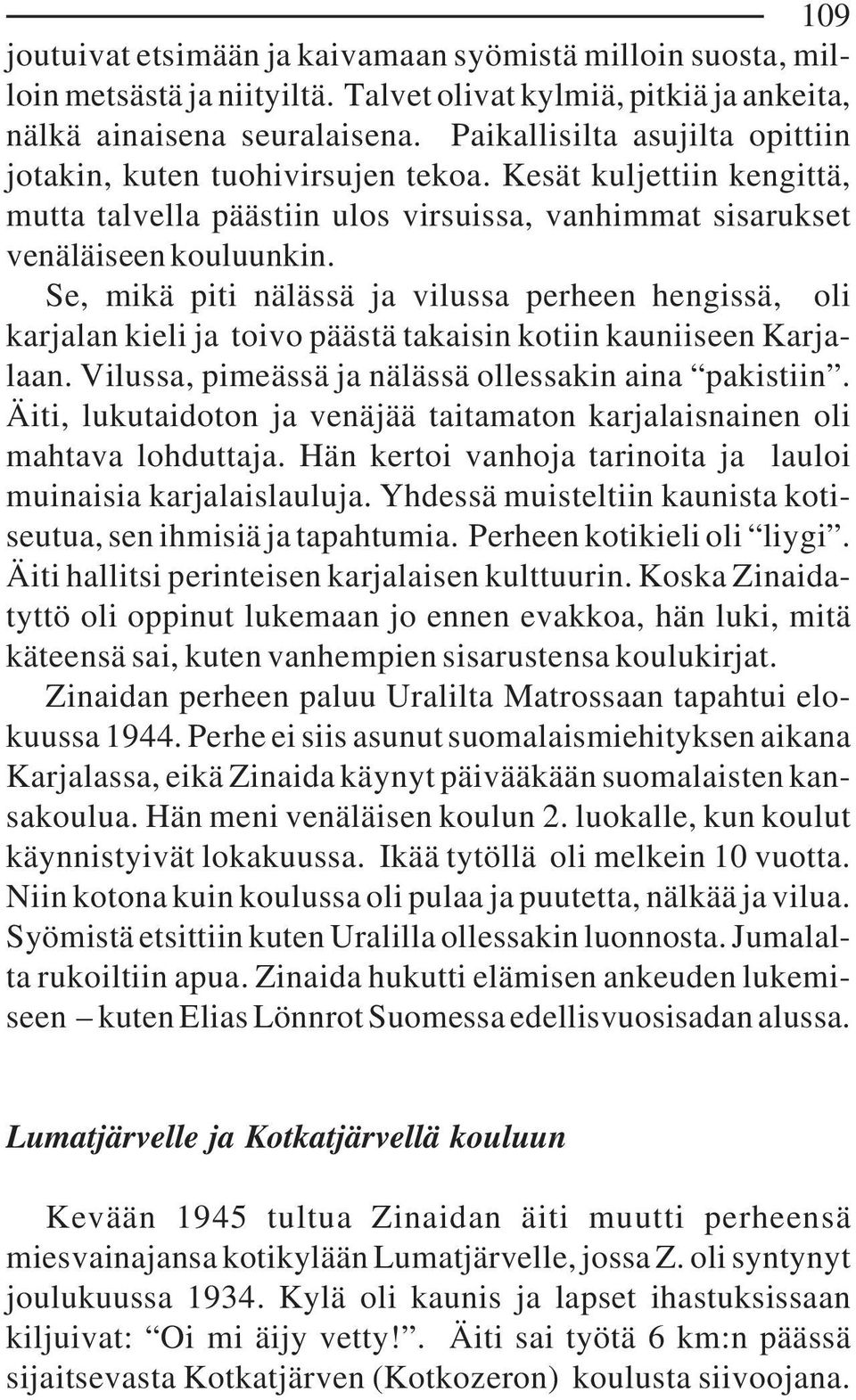 Se, mikä piti nälässä ja vilussa perheen hengissä, oli karjalan kieli ja toivo päästä takaisin kotiin kauniiseen Karjalaan. Vilussa, pimeässä ja nälässä ollessakin aina pakistiin.