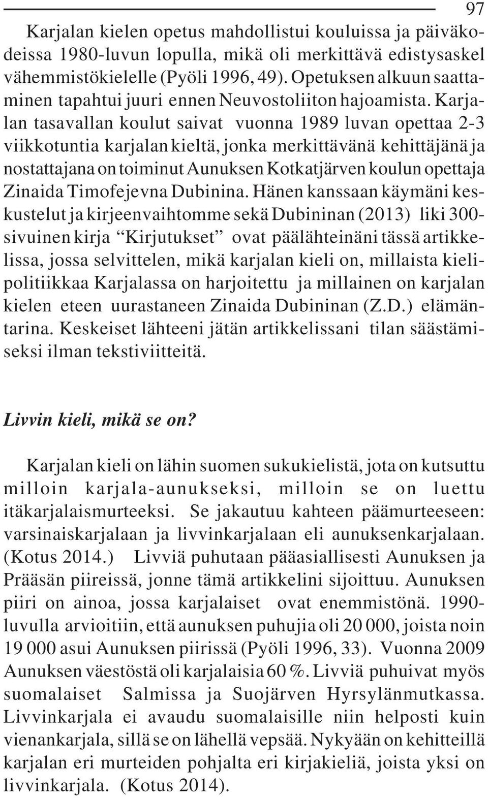 Karjalan tasavallan koulut saivat vuonna 1989 luvan opettaa 2-3 viikkotuntia karjalan kieltä, jonka merkittävänä kehittäjänä ja nostattajana on toiminut Aunuksen Kotkatjärven koulun opettaja Zinaida