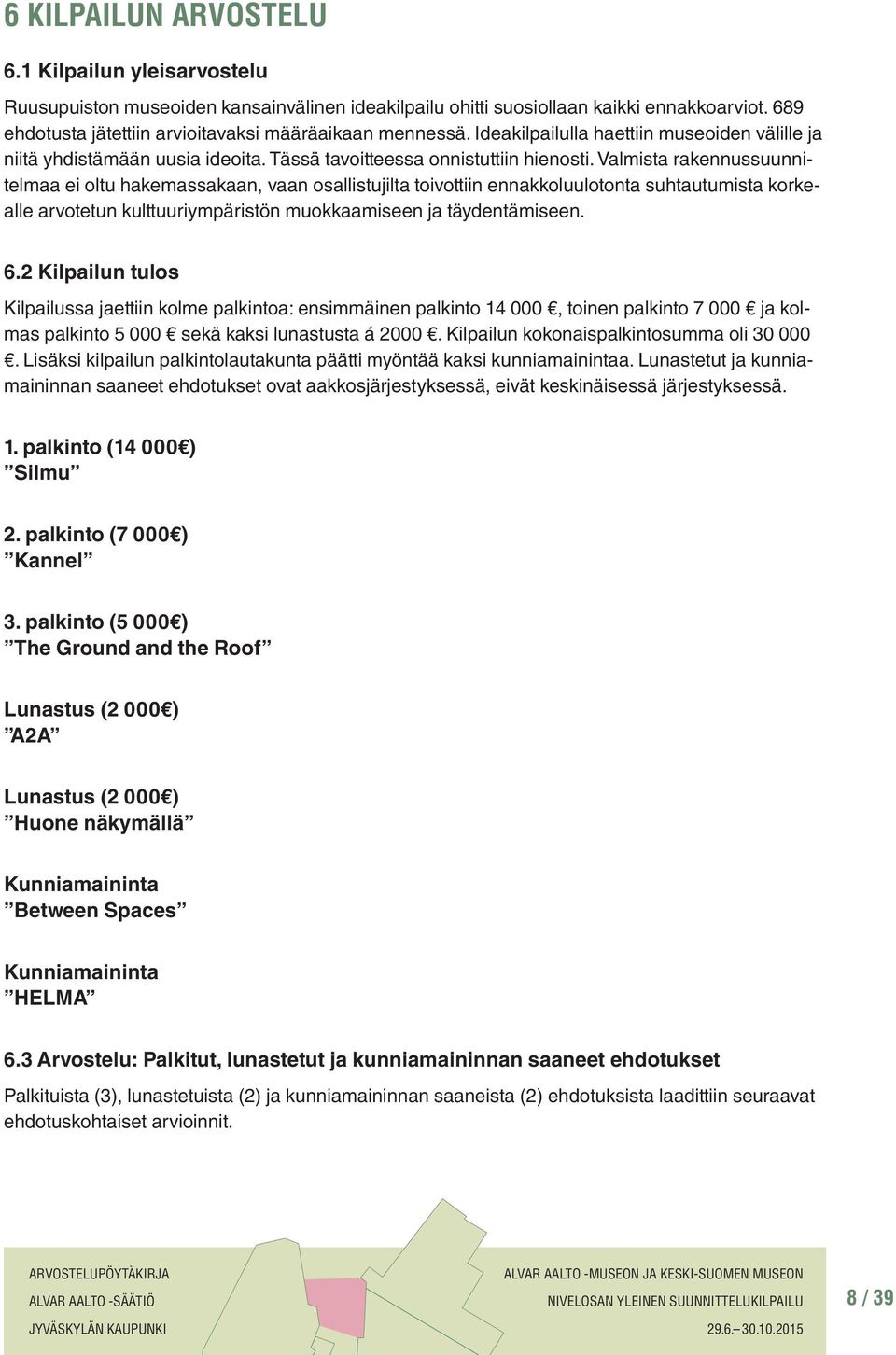 Valmista rakennussuunnitelmaa ei oltu hakemassakaan, vaan osallistujilta toivottiin ennakkoluulotonta suhtautumista korkealle arvotetun kulttuuriympäristön muokkaamiseen ja täydentämiseen. 6.