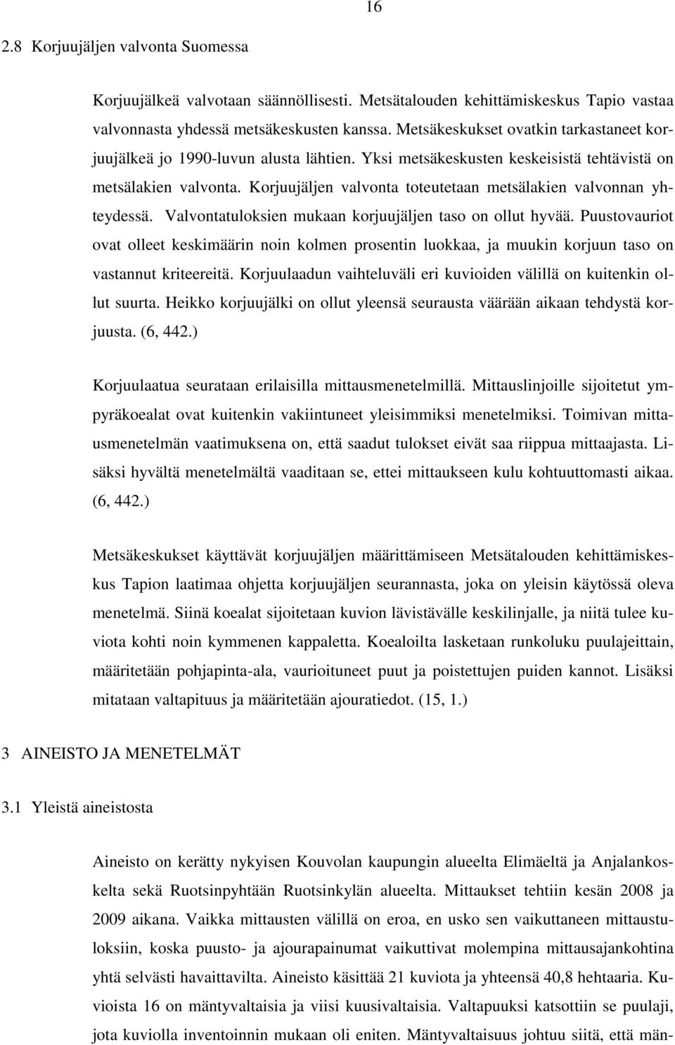 Korjuujäljen valvonta toteutetaan metsälakien valvonnan yhteydessä. Valvontatuloksien mukaan korjuujäljen taso on ollut hyvää.