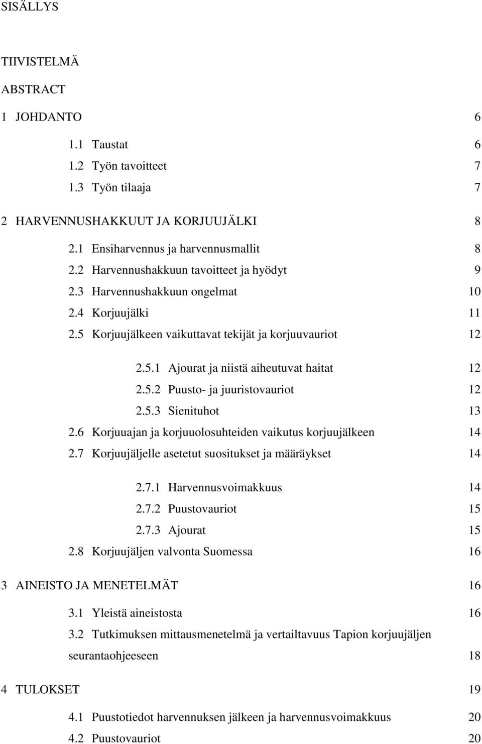 5.2 Puusto- ja juuristovauriot 12 2.5.3 Sienituhot 13 2.6 Korjuuajan ja korjuuolosuhteiden vaikutus korjuujälkeen 14 2.7 Korjuujäljelle asetetut suositukset ja määräykset 14 2.7.1 Harvennusvoimakkuus 14 2.