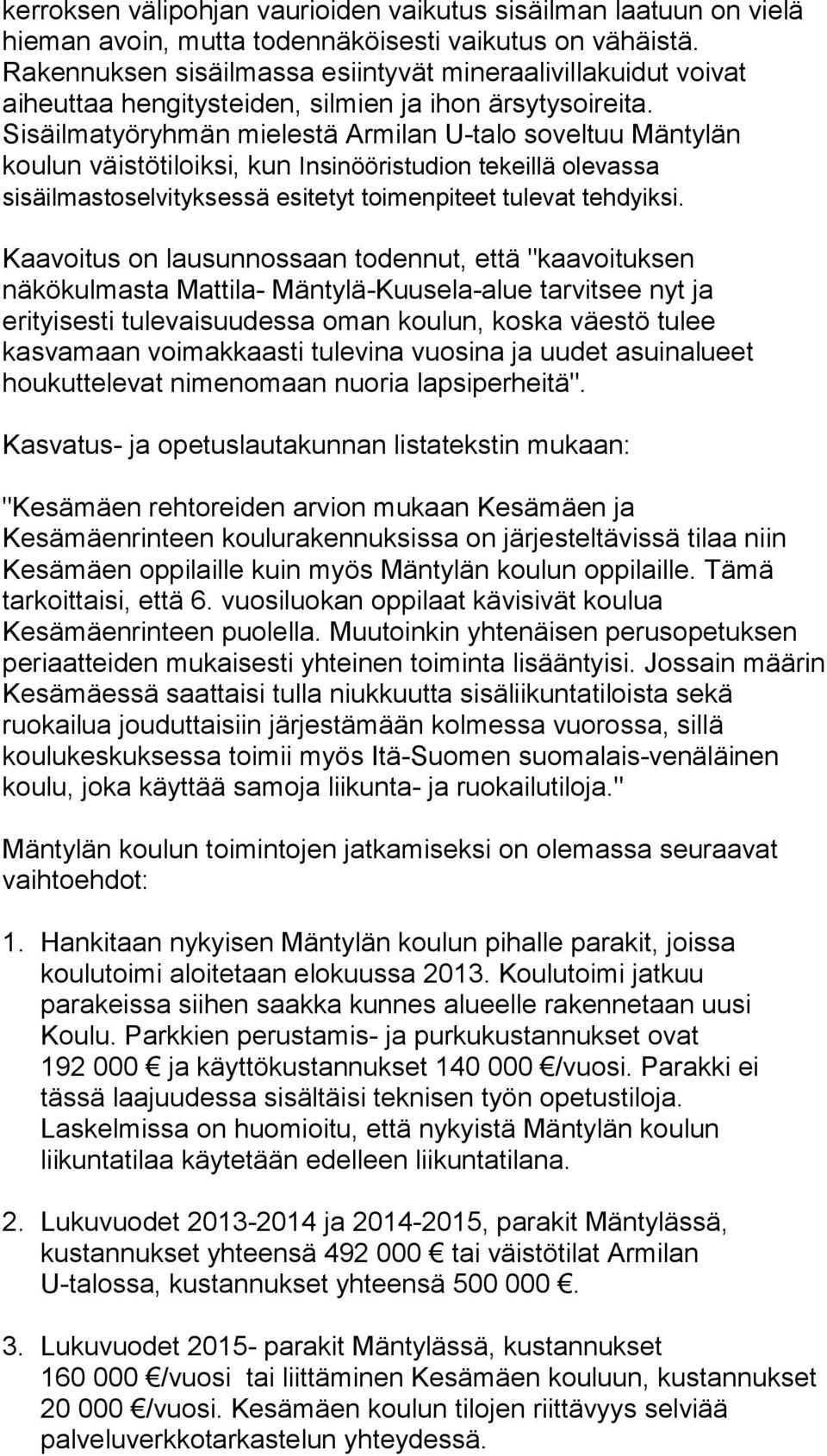 Sisäilmatyöryhmän mielestä Armilan U-talo soveltuu Mäntylän koulun väistötiloiksi, kun Insinööristudion tekeillä olevassa sisäilmastoselvityksessä esitetyt toimenpiteet tulevat tehdyiksi.