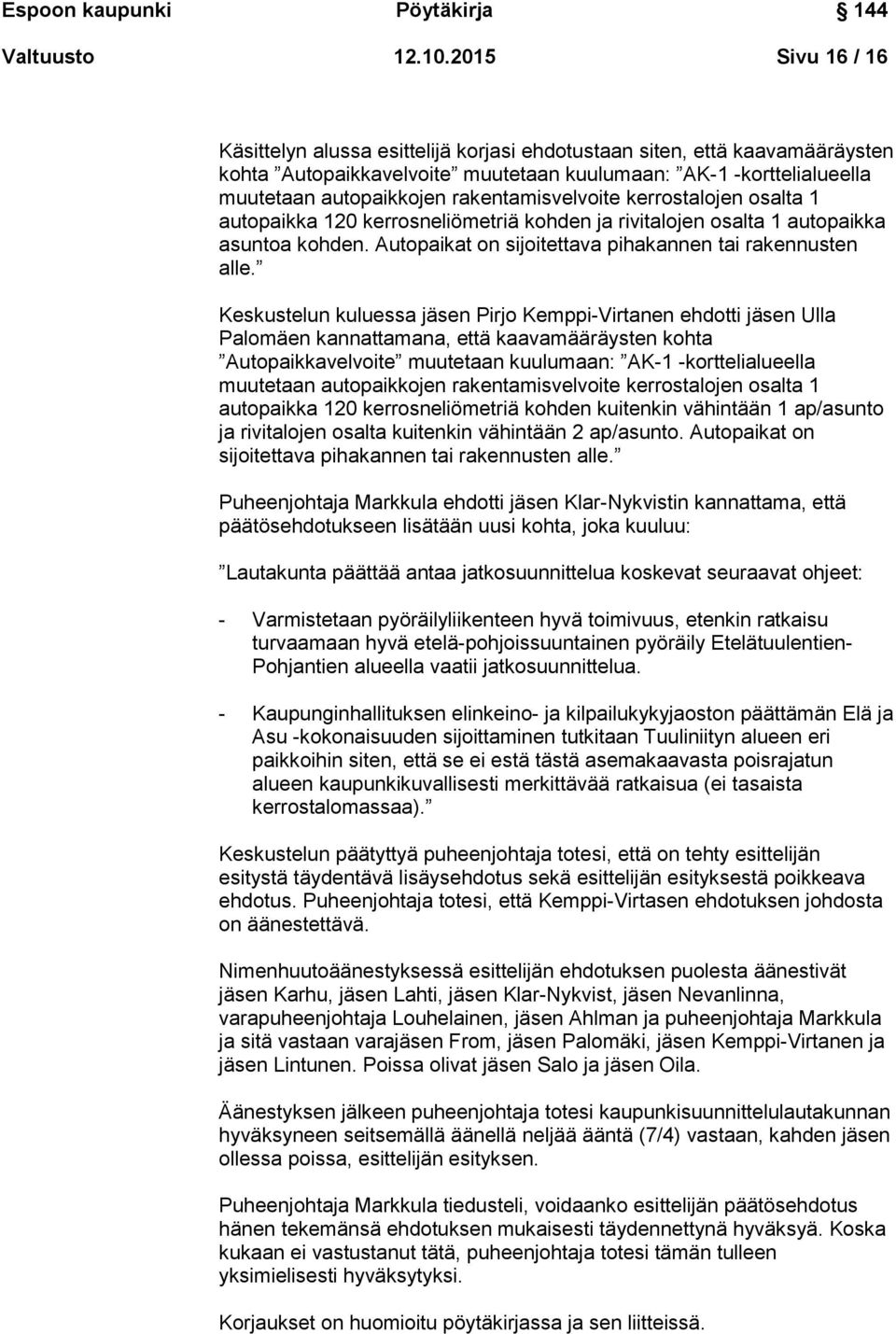 rakentamisvelvoite kerrostalojen osalta 1 autopaikka 120 kerrosneliömetriä kohden ja rivitalojen osalta 1 autopaikka asuntoa kohden. Autopaikat on sijoitettava pihakannen tai rakennusten alle.