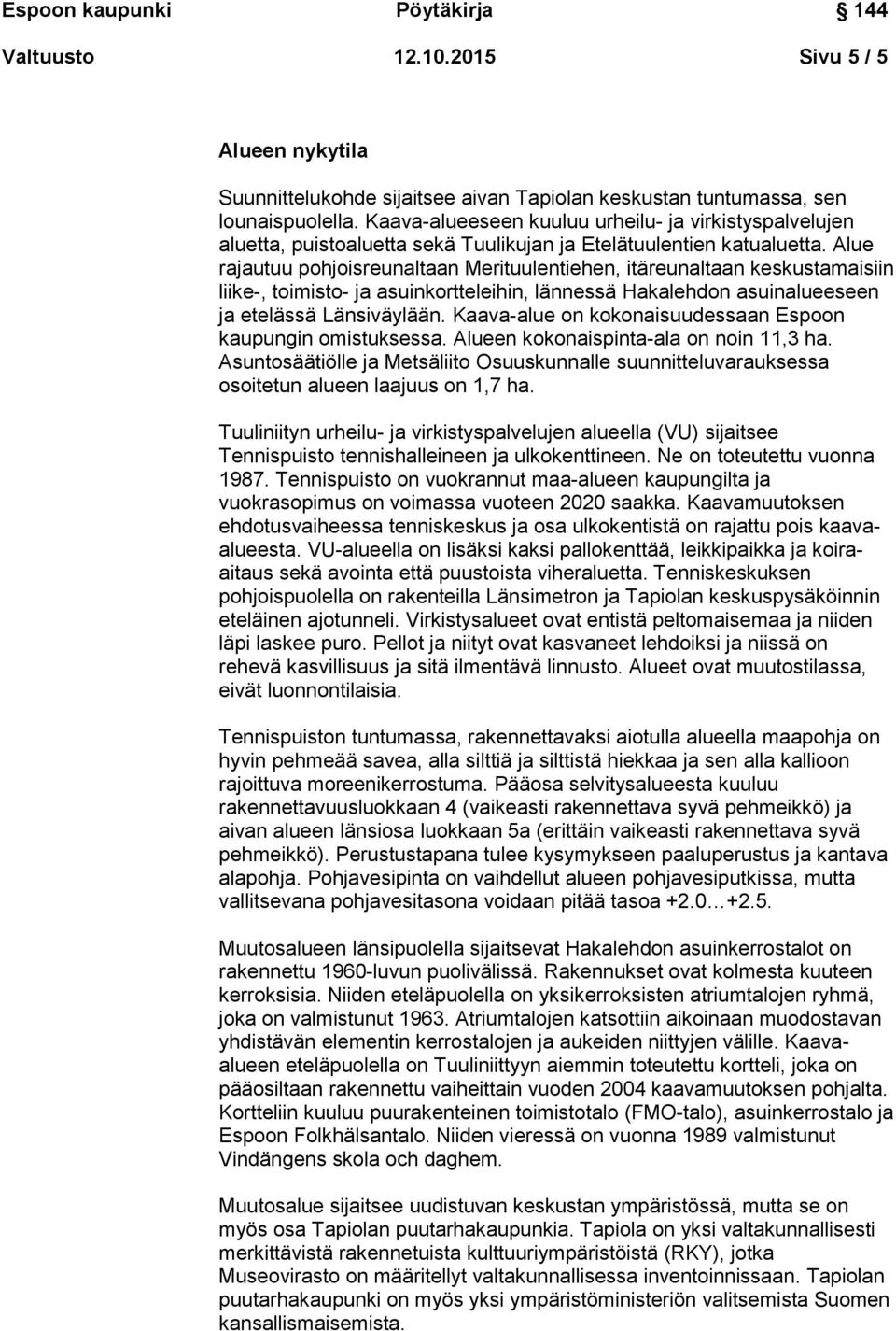 Alue rajautuu pohjoisreunaltaan Merituulentiehen, itäreunaltaan keskustamaisiin liike-, toimisto- ja asuinkortteleihin, lännessä Hakalehdon asuinalueeseen ja etelässä Länsiväylään.