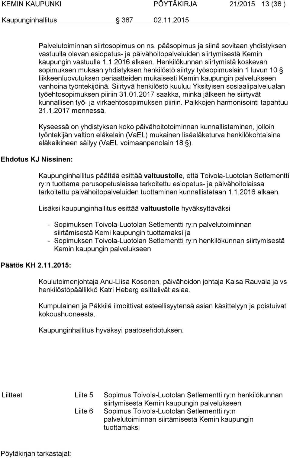 Henkilökunnan siirtymistä koskevan sopimuksen mukaan yhdistyksen henkilöstö siirtyy työsopimuslain 1 luvun 10 liikkeenluovutuksen periaatteiden mukaisesti Kemin kaupungin palvelukseen vanhoina