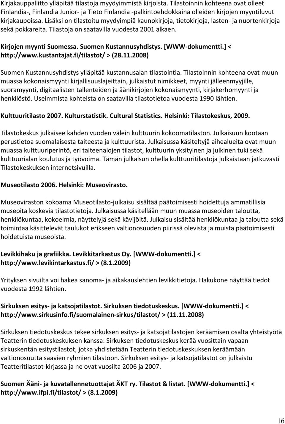 Lisäksi on tilastoitu myydyimpiä kaunokirjoja, tietokirjoja, lasten- ja nuortenkirjoja sekä pokkareita. Tilastoja on saatavilla vuodesta 2001 alkaen. Kirjojen myynti Suomessa.