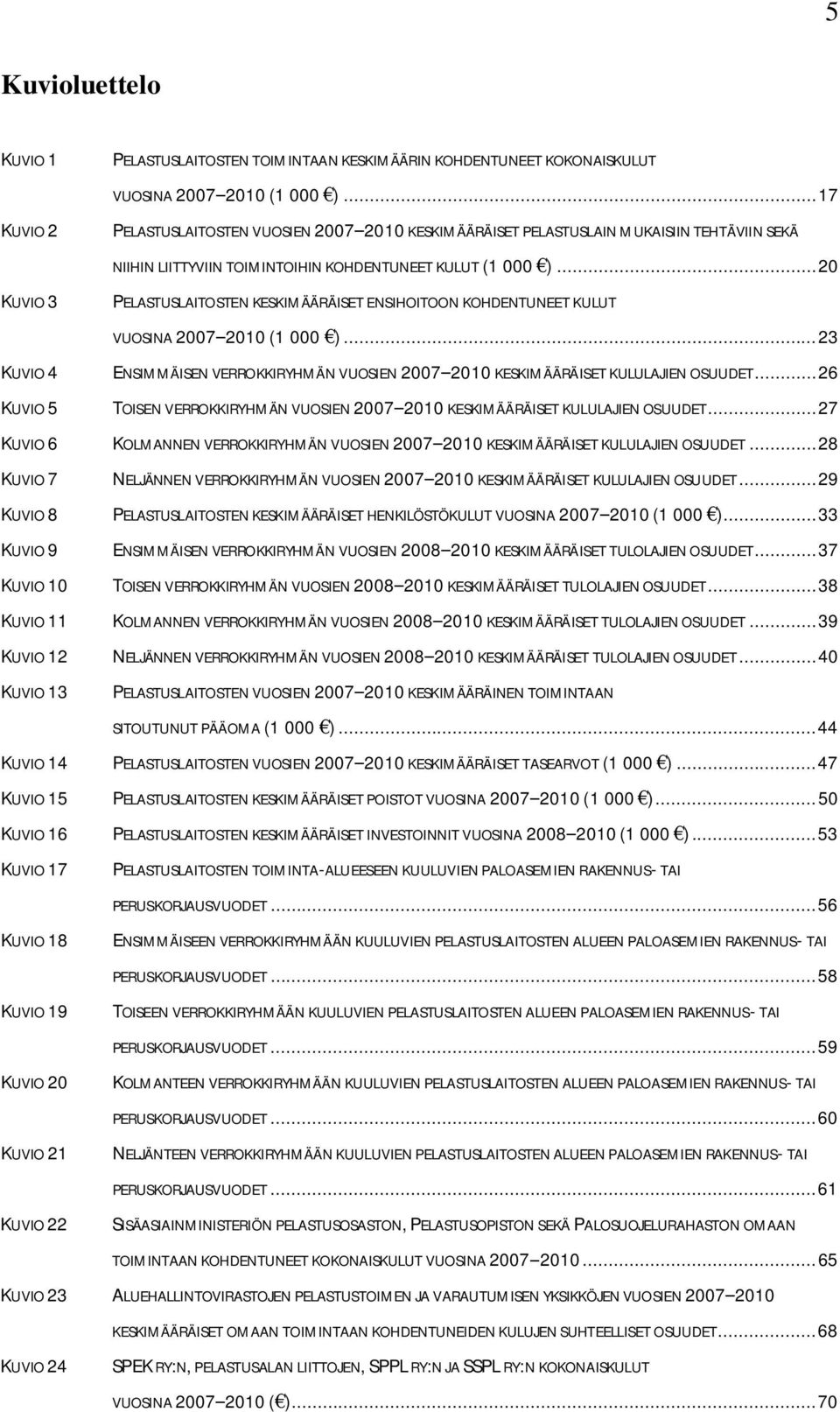 .. 20 KUVIO 3 PELASTUSLAITOSTEN KESKIMÄÄRÄISET ENSIHOITOON KOHDENTUNEET KULUT VUOSINA 2007 2010 (1 000 )... 23 KUVIO 4 ENSIMMÄISEN VERROKKIRYHMÄN VUOSIEN 2007 2010 KESKIMÄÄRÄISET KULULAJIEN OSUUDET.