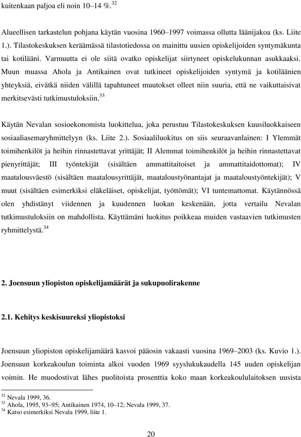 Muun muassa Ahola ja Antikainen ovat tutkineet opiskelijoiden syntymä ja kotiläänien yhteyksiä, eivätkä niiden välillä tapahtuneet muutokset olleet niin suuria, että ne vaikuttaisivat merkitsevästi