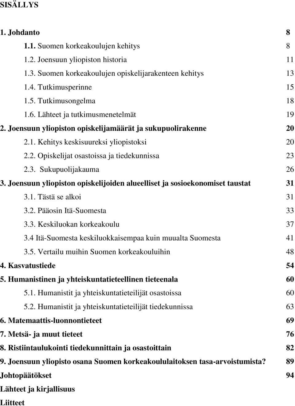 3. Sukupuolijakauma 26 3. Joensuun yliopiston opiskelijoiden alueelliset ja sosioekonomiset taustat 31 3.1. Tästä se alkoi 31 3.2. Pääosin Itä-Suomesta 33 3.3. Keskiluokan korkeakoulu 37 3.