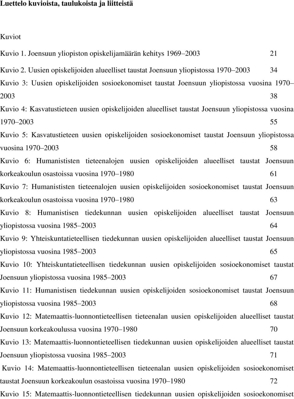 uusien opiskelijoiden alueelliset taustat Joensuun yliopistossa vuosina 1970 2003 55 Kuvio 5: Kasvatustieteen uusien opiskelijoiden sosioekonomiset taustat Joensuun yliopistossa vuosina 1970 2003 58