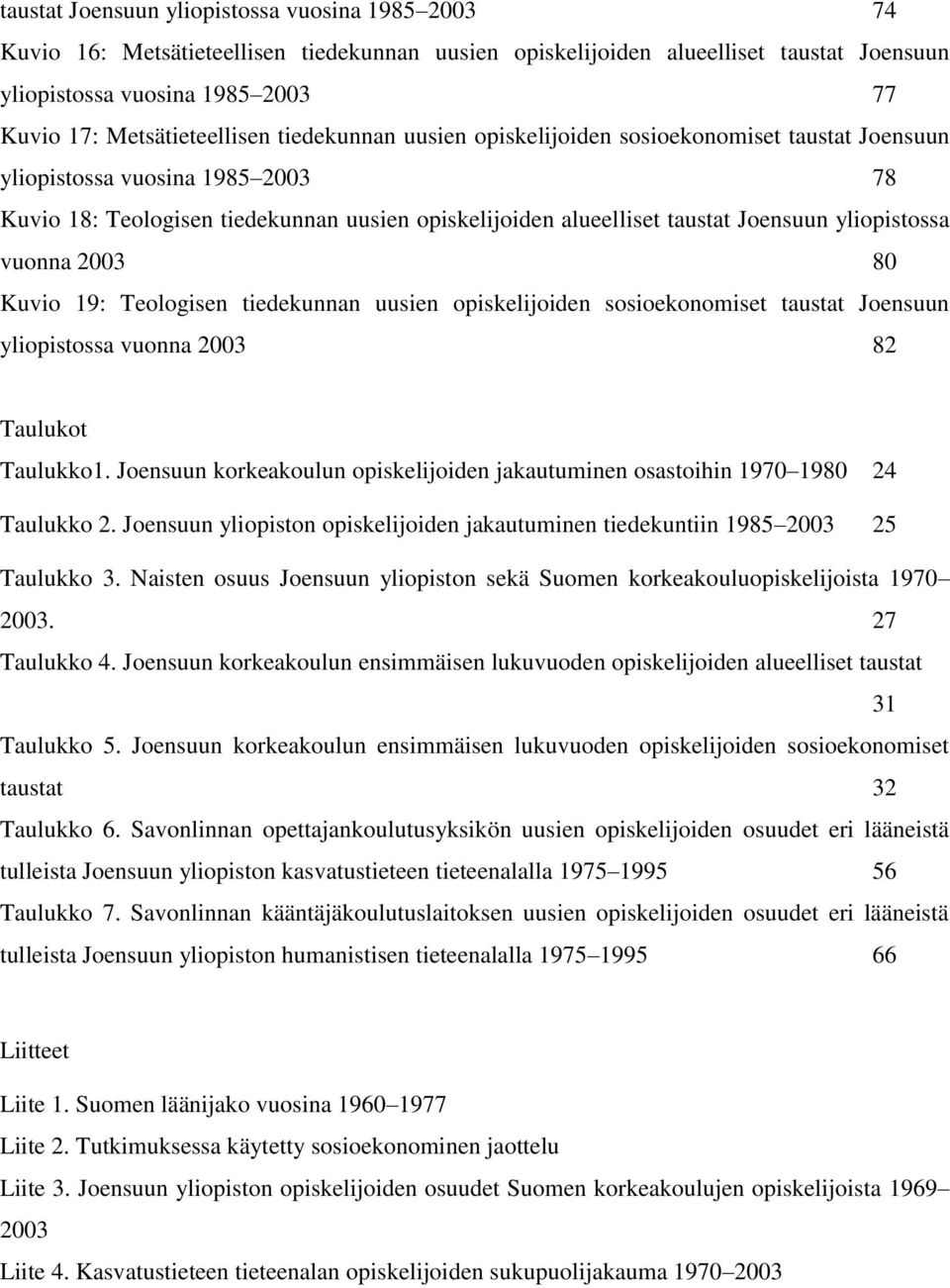 Joensuun yliopistossa vuonna 2003 80 Kuvio 19: Teologisen tiedekunnan uusien opiskelijoiden sosioekonomiset taustat Joensuun yliopistossa vuonna 2003 82 Taulukot Taulukko1.