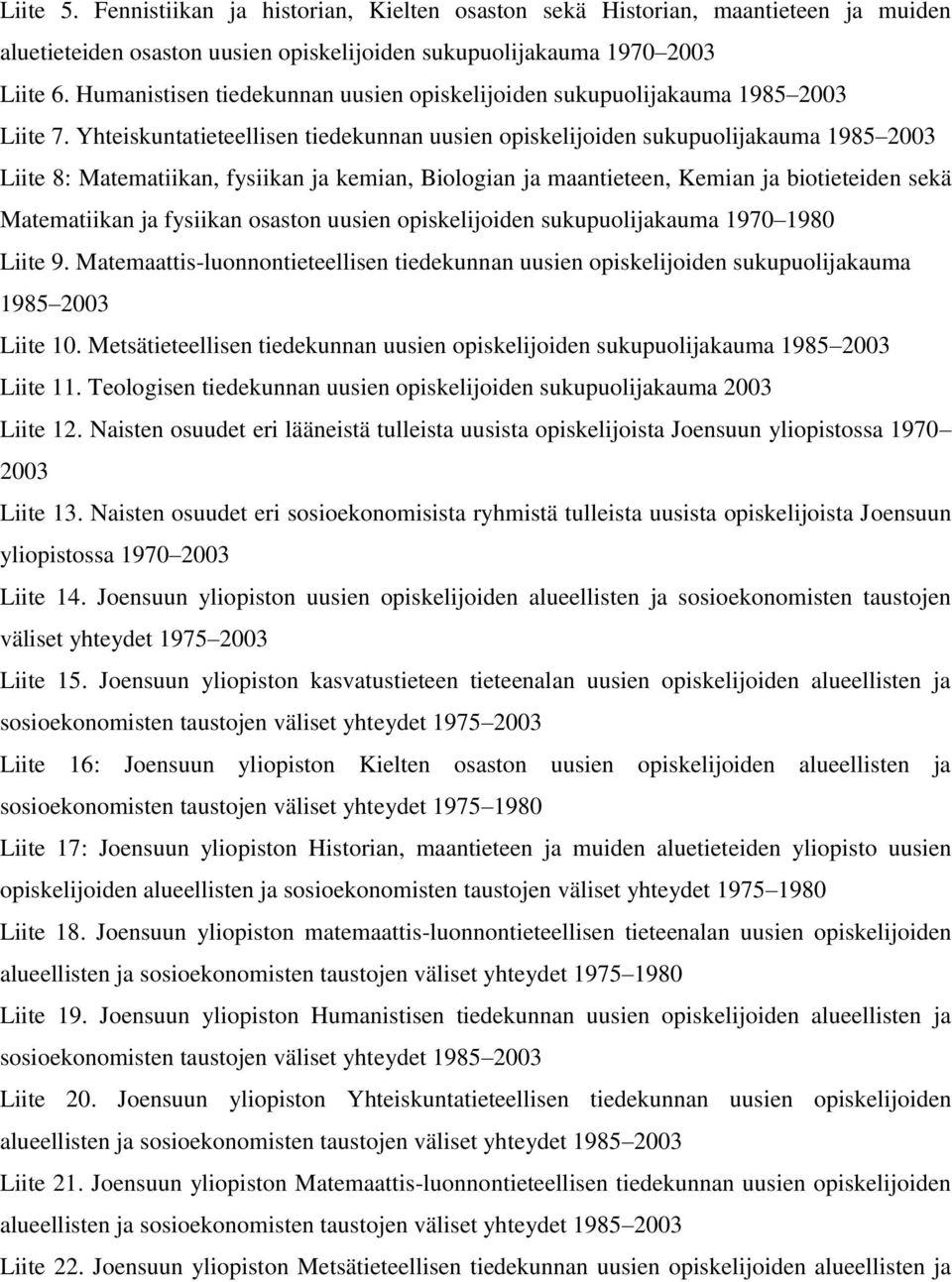 Yhteiskuntatieteellisen tiedekunnan uusien opiskelijoiden sukupuolijakauma 1985 2003 Liite 8: Matematiikan, fysiikan ja kemian, Biologian ja maantieteen, Kemian ja biotieteiden sekä Matematiikan ja