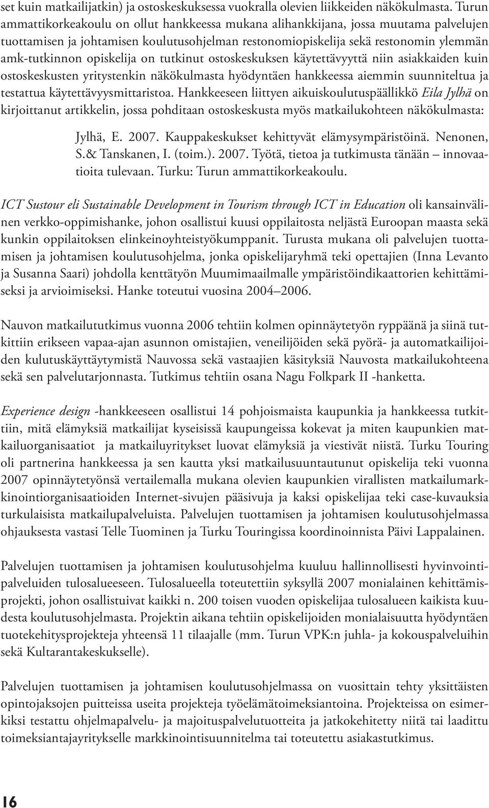 opiskelija on tutkinut ostoskeskuksen käytettävyyttä niin asiakkaiden kuin ostoskeskusten yritystenkin näkökulmasta hyödyntäen hankkeessa aiemmin suunniteltua ja testattua käytettävyysmittaristoa.