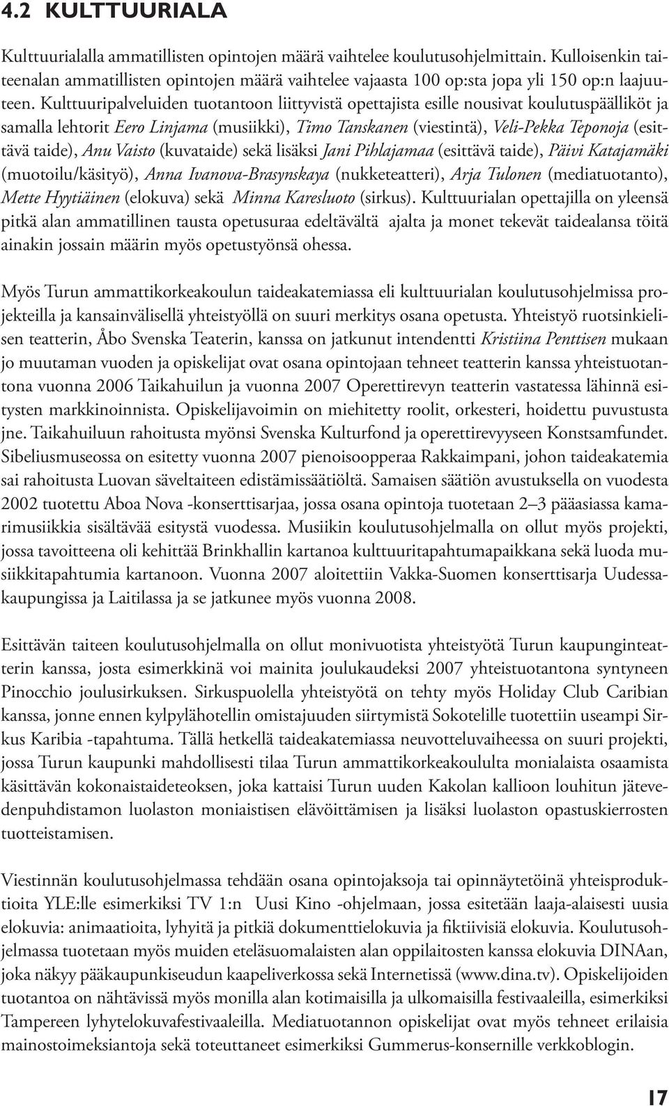 Kulttuuripalveluiden tuotantoon liittyvistä opettajista esille nousivat koulutuspäälliköt ja samalla lehtorit Eero Linjama (musiikki), Timo Tanskanen (viestintä), Veli-Pekka Teponoja (esittävä