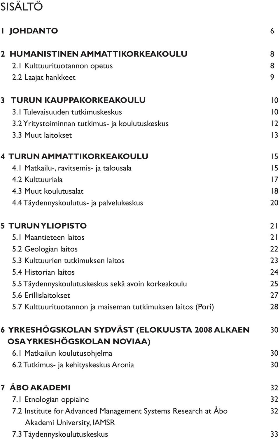 4 Täydennyskoulutus- ja palvelukeskus 20 5 TURUN YLIOPISTO 21 5.1 Maantieteen laitos 21 5.2 Geologian laitos 22 5.3 Kulttuurien tutkimuksen laitos 23 5.4 Historian laitos 24 5.