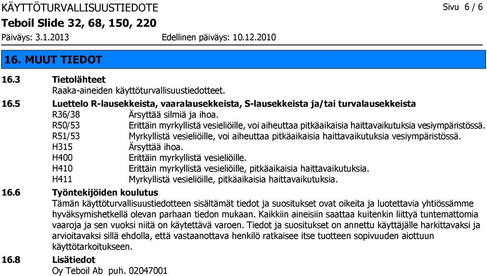 R51/53 Myrkyllistä vesieliöille, voi aiheuttaa pitkäaikaisia haittavaikutuksia vesiympäristössä. H315 Ärsyttää ihoa. H400 Erittäin myrkyllistä vesieliöille.