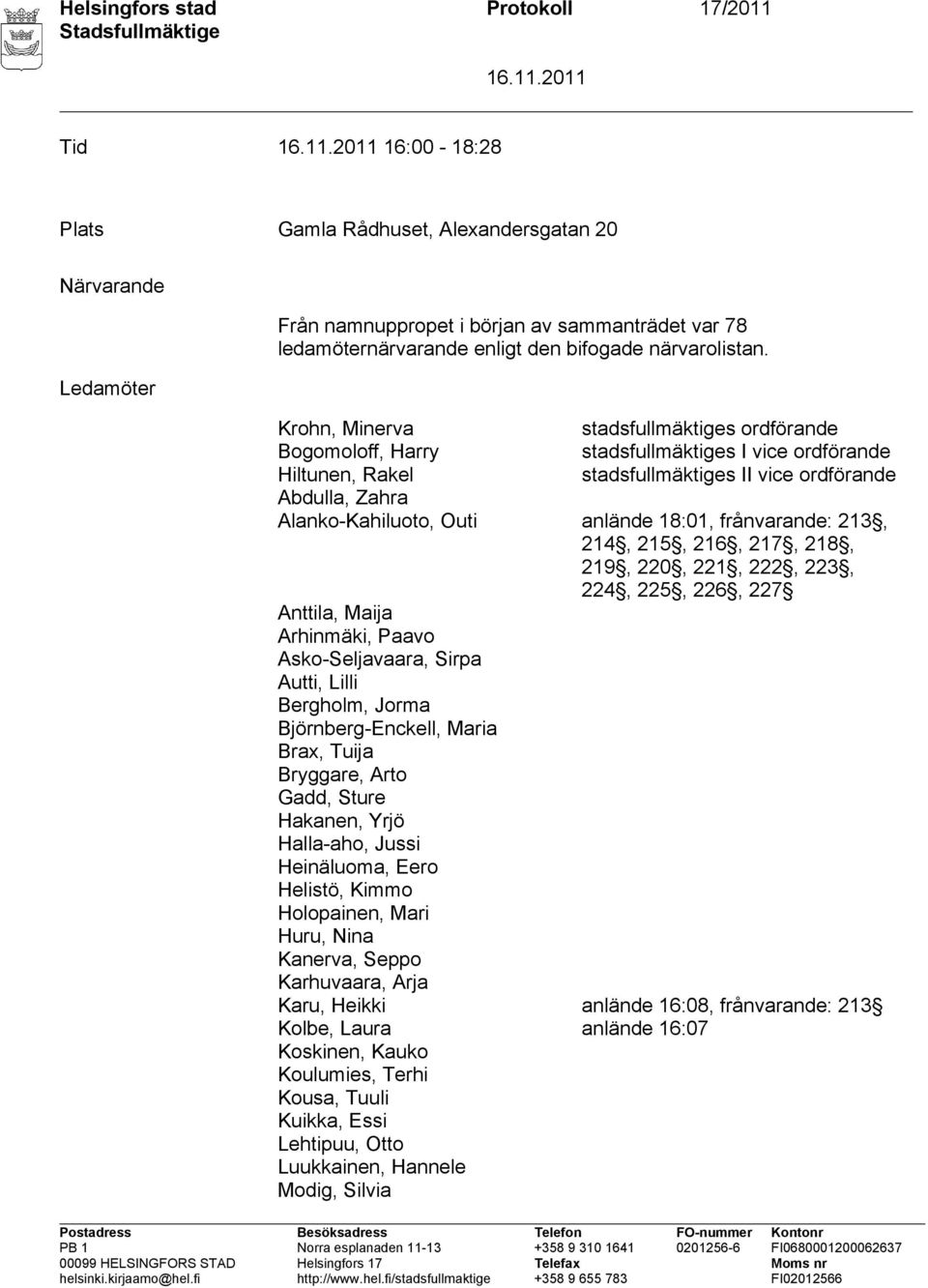 Krohn, Minerva stadsfullmäktiges ordförande Bogomoloff, Harry stadsfullmäktiges I vice ordförande Hiltunen, Rakel stadsfullmäktiges II vice ordförande Abdulla, Zahra Alanko Kahiluoto, Outi anlände