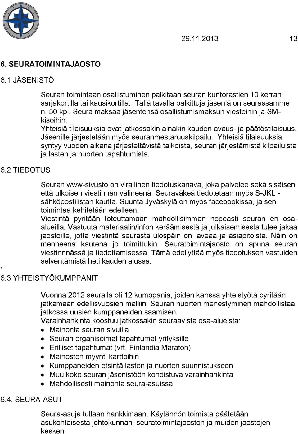 Yhteisiä tilaisuuksia ovat jatkossakin ainakin kauden avaus- ja päätöstilaisuus. Jäsenille järjestetään myös seuranmestaruuskilpailu.