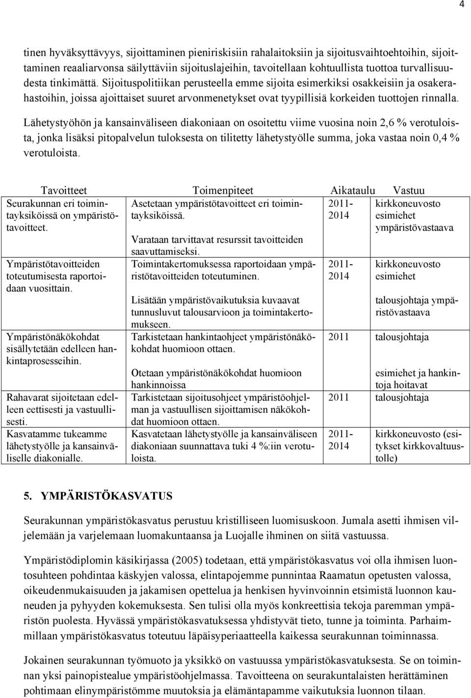 Sijoituspolitiikan perusteella emme sijoita esimerkiksi osakkeisiin ja osakerahastoihin, joissa ajoittaiset suuret arvonmenetykset ovat tyypillisiä korkeiden tuottojen rinnalla.