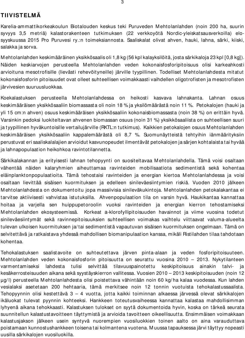 Mehtolanlahden keskimääräinen yksikkösaalis oli 1,8 kg (56 kpl kalayksilöitä, josta särkikaloja 23 kpl [0,8 kg]).