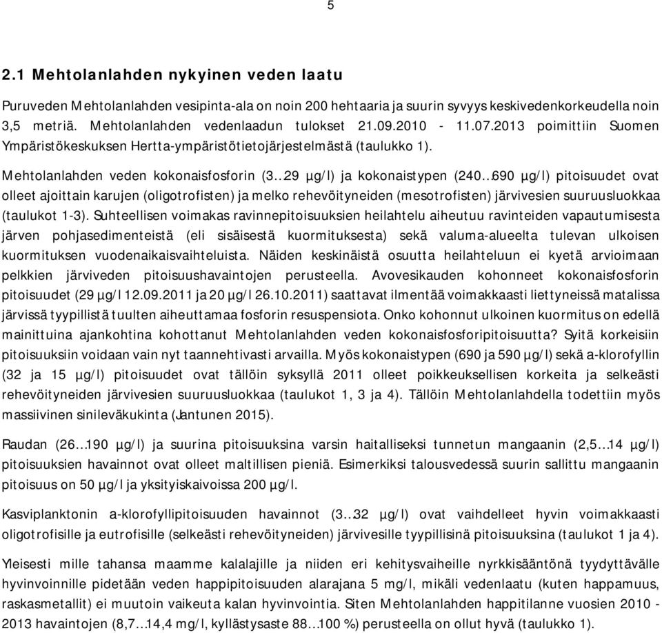 Mehtolanlahden veden kokonaisfosforin (3 29 µg/l) ja kokonaistypen (240 690 µg/l) pitoisuudet ovat olleet ajoittain karujen (oligotrofisten) ja melko rehevöityneiden (mesotrofisten) järvivesien