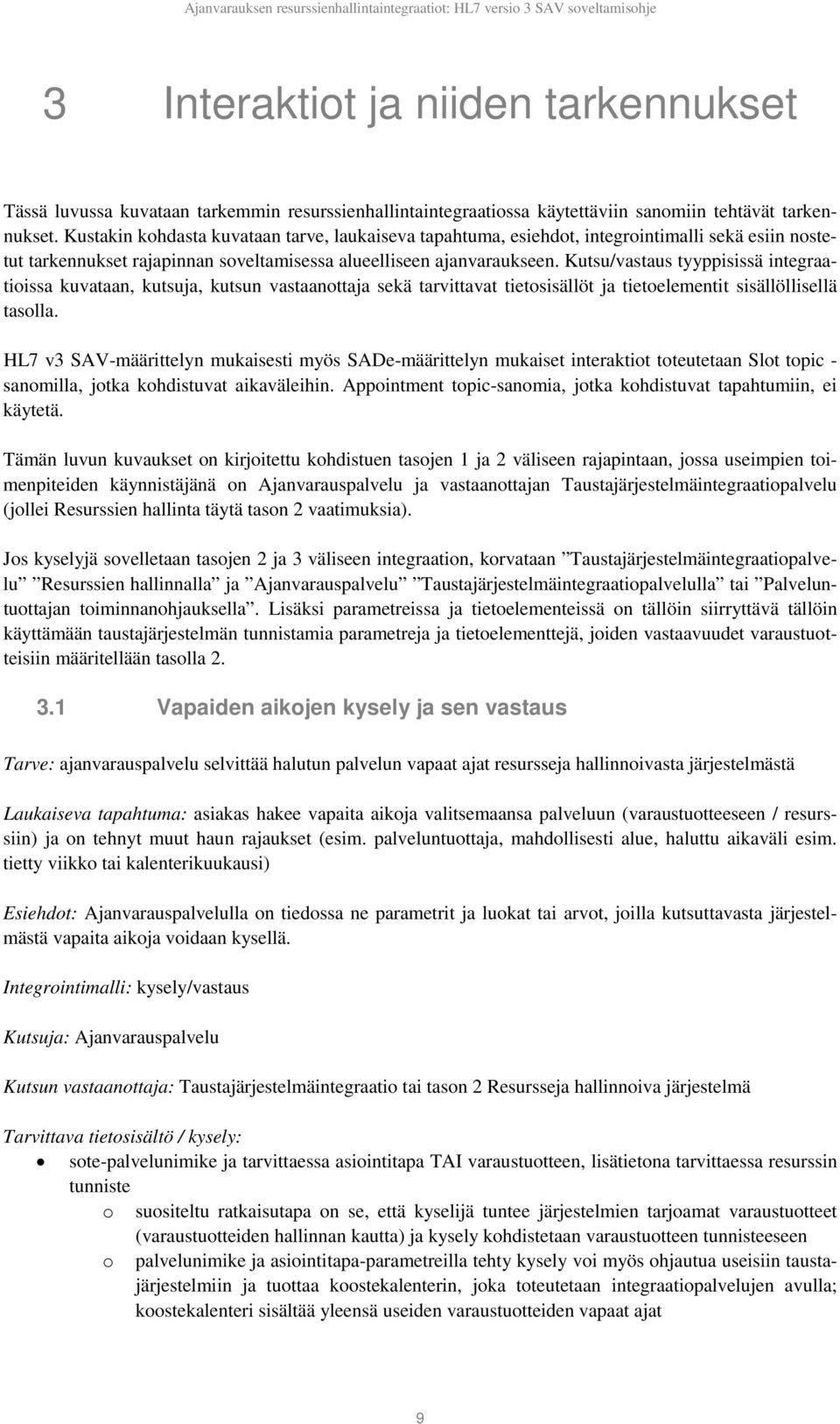 Kutsu/vastaus tyyppisissä integraatioissa kuvataan, kutsuja, kutsun vastaanottaja sekä tarvittavat tietosisällöt ja tietoelementit sisällöllisellä tasolla.