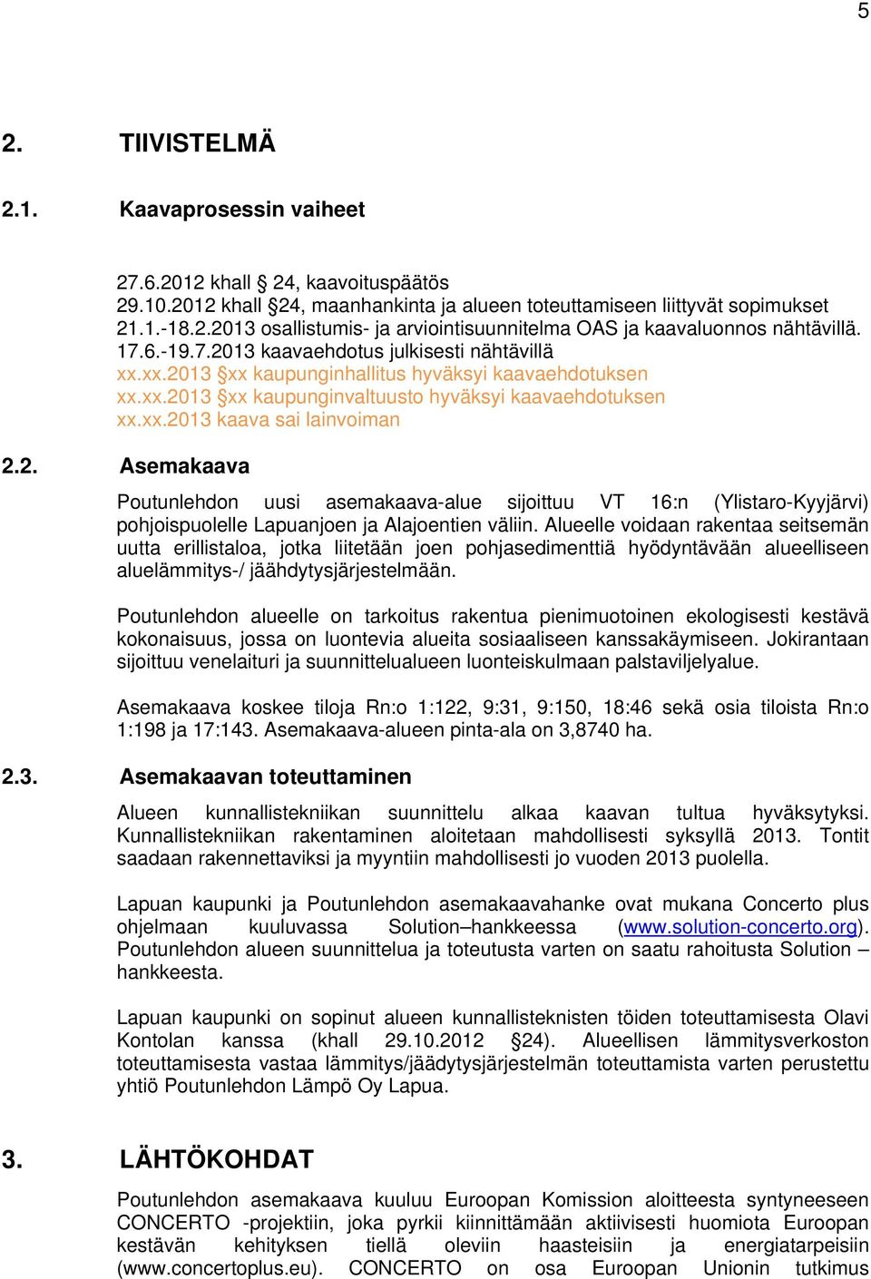 2. Asemakaava Poutunlehdon uusi asemakaava-alue sijoittuu VT 16:n (Ylistaro-Kyyjärvi) pohjoispuolelle Lapuanjoen ja Alajoentien väliin.