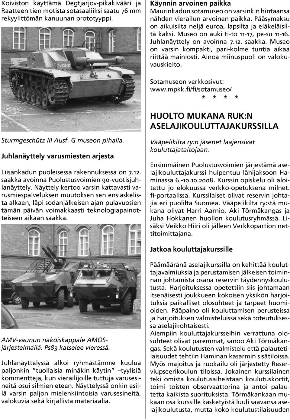 Museo on auki ti-to 11-17, pe-su 11-16. Juhlanäyttely on avoinna 7.12. saakka. Museo on varsin kompakti, pari-kolme tuntia aikaa riittää mainiosti. Ainoa miinuspuoli on valokuvauskielto.