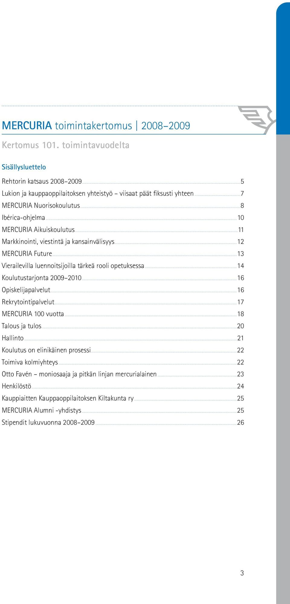 ..13 Vierailevilla luennoitsijoilla tärkeä rooli opetuksessa...14 Koulutustarjonta 2009 2010...16 Opiskelijapalvelut...16 Rekrytointipalvelut...17 MERCURIA 100 vuotta...18 Talous ja tulos.