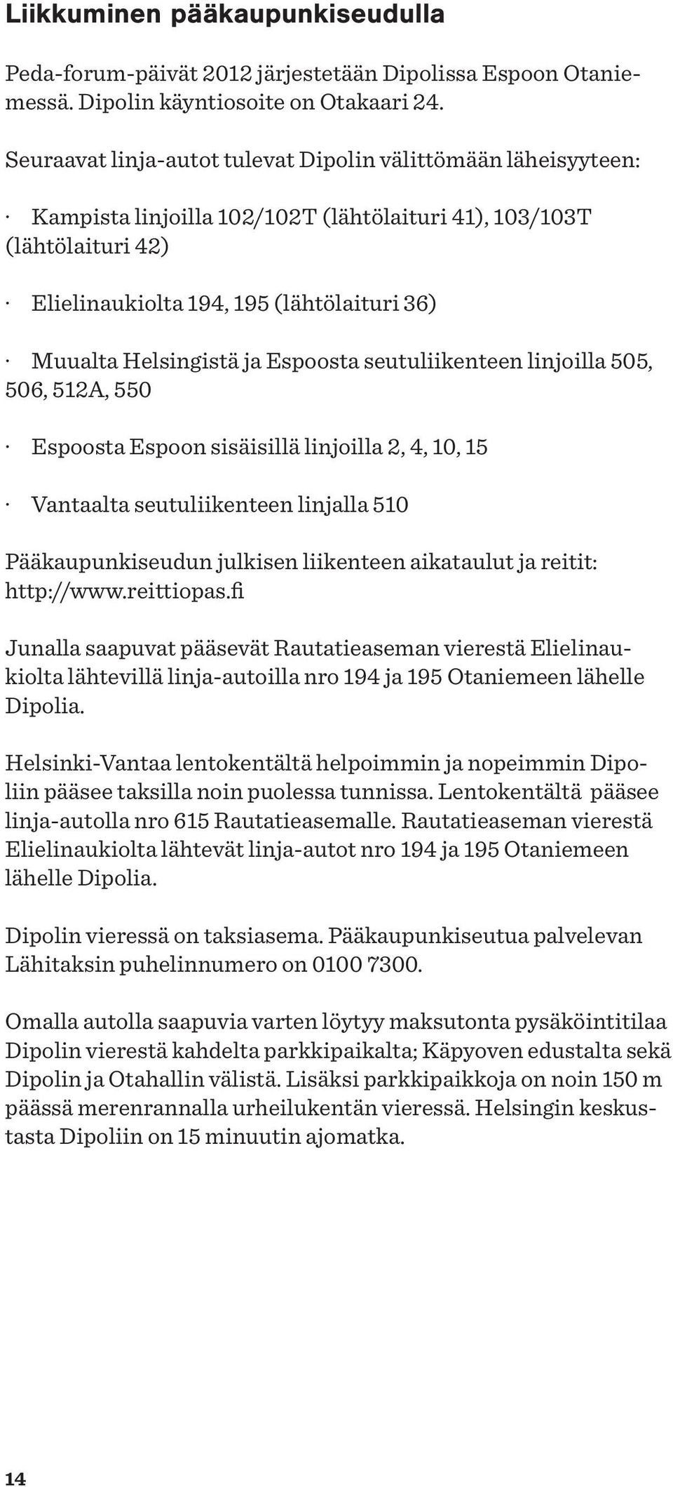 Helsingistä ja Espoosta seutuliikenteen linjoilla 505, 506, 512A, 550 Espoosta Espoon sisäisillä linjoilla 2, 4, 10, 15 Vantaalta seutuliikenteen linjalla 510 Pääkaupunkiseudun julkisen liikenteen