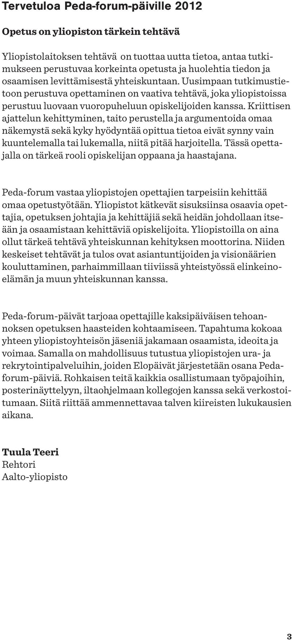 Kriittisen ajattelun kehittyminen, taito perustella ja argumentoida omaa näkemystä sekä kyky hyödyntää opittua tietoa eivät synny vain kuuntelemalla tai lukemalla, niitä pitää harjoitella.