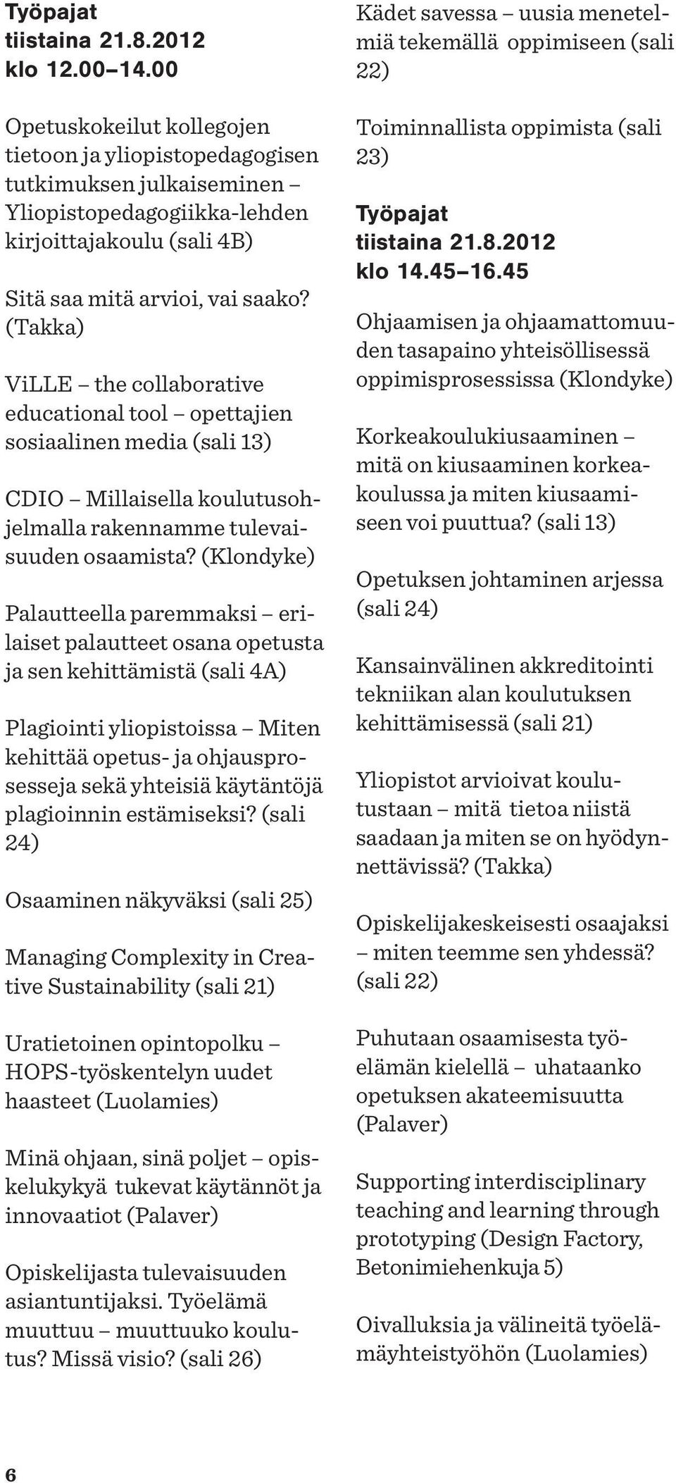 (Takka) ViLLE the collaborative educational tool opettajien sosiaalinen media (sali 13) CDIO Millaisella koulutusohjelmalla rakennamme tulevaisuuden osaamista?